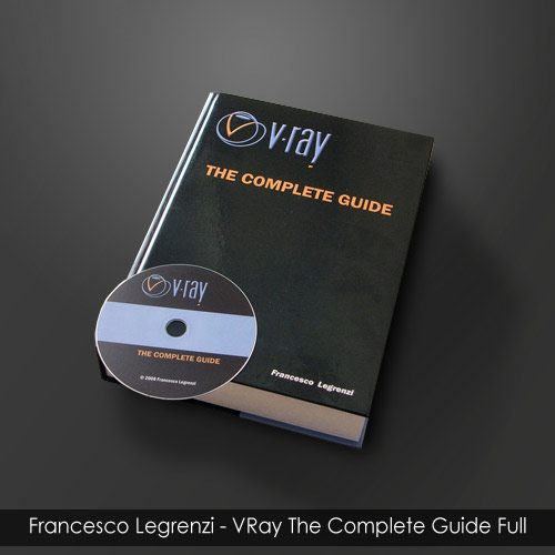 VRay: THE COMPLETE GUIDE by Francesco Legrenzi, Full 2011
