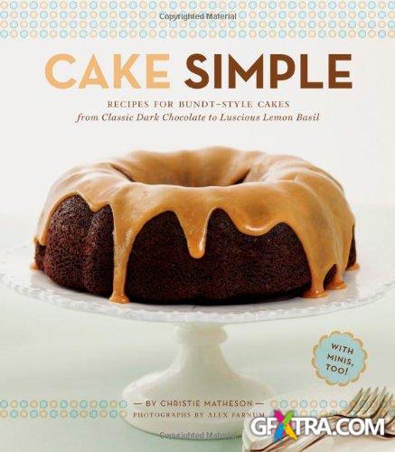 Cake Simple: Recipes for Bundt-Style Cakes from Classic Dark Chocolate to Luscious Lemon-Basil