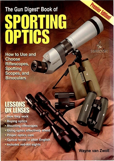 The Gun Digest Book of Sporting Optics: How to Use and Choose Riflescopes, Spotting Scopes, and Binoculars  