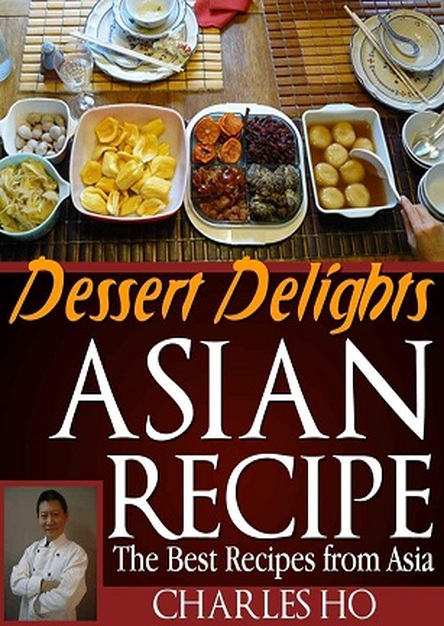 Asian Recipes - Dessert Delights (With Images Of Each Dessert And Chef's Tip)