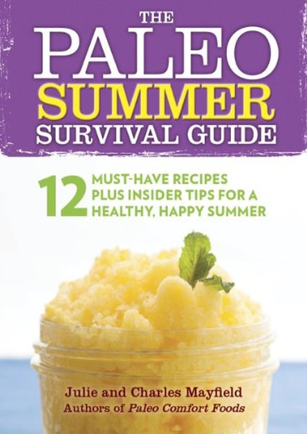 The Paleo Summer Survival Guide: 12 Must-Have Recipes Plus Insider Tips for a Healthy, Happy Summer
